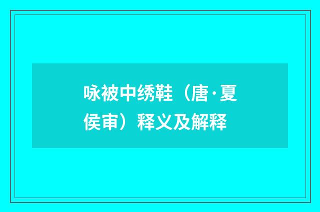 咏被中绣鞋（唐·夏侯审）释义及解释