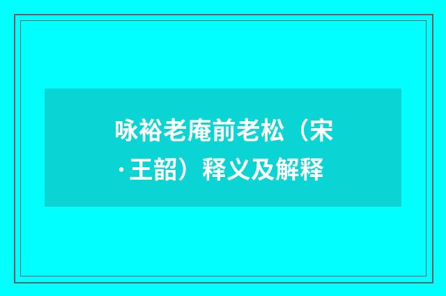 咏裕老庵前老松（宋·王韶）释义及解释
