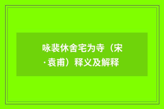 咏裴休舍宅为寺（宋·袁甫）释义及解释