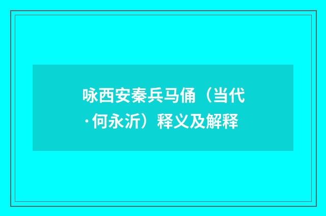 咏西安秦兵马俑（当代·何永沂）释义及解释