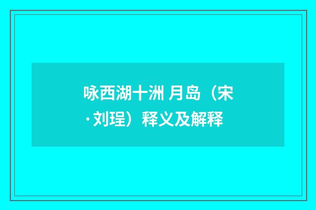 咏西湖十洲 月岛（宋·刘珵）释义及解释