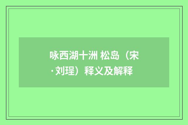 咏西湖十洲 松岛（宋·刘珵）释义及解释