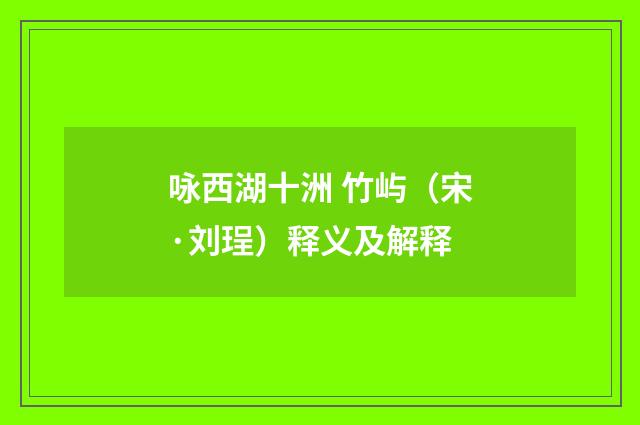咏西湖十洲 竹屿（宋·刘珵）释义及解释