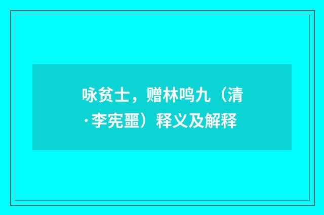 咏贫士，赠林鸣九（清·李宪噩）释义及解释