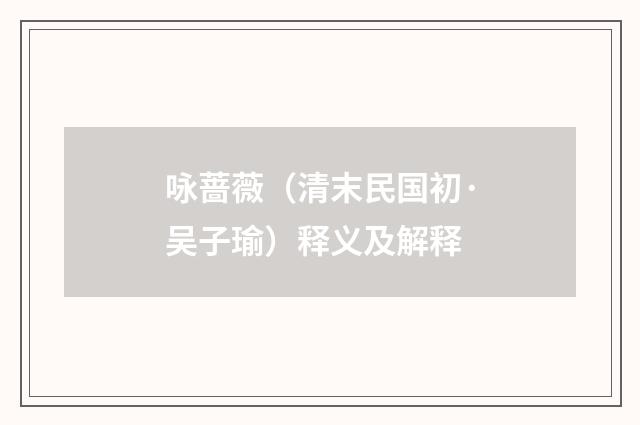 咏蔷薇（清末民国初·吴子瑜）释义及解释