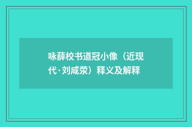 咏薛校书道冠小像（近现代·刘咸荥）释义及解释