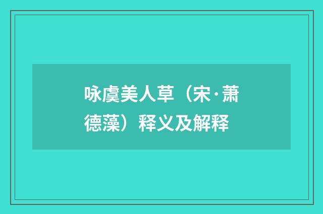 咏虞美人草（宋·萧德藻）释义及解释
