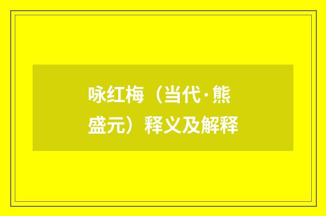 咏红梅（当代·熊盛元）释义及解释