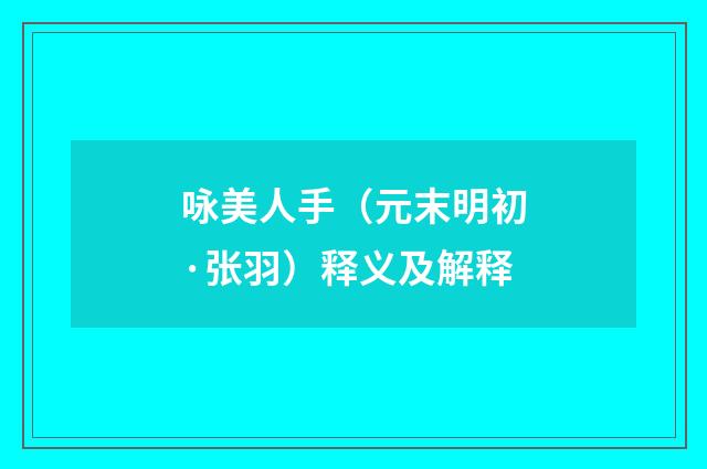 咏美人手（元末明初·张羽）释义及解释