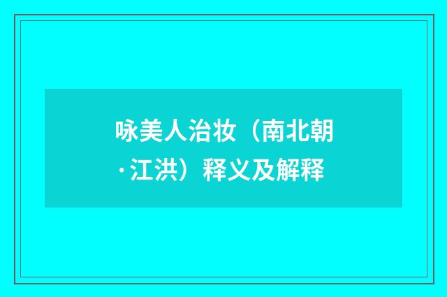 咏美人治妆（南北朝·江洪）释义及解释