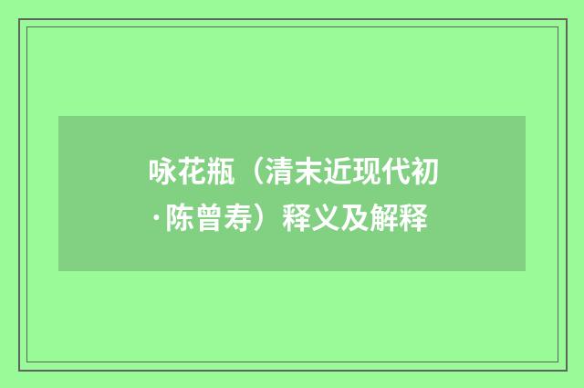 咏花瓶（清末近现代初·陈曾寿）释义及解释