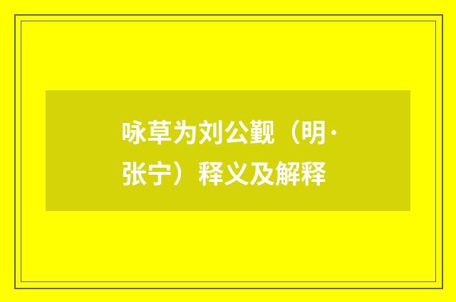 咏草为刘公觐（明·张宁）释义及解释