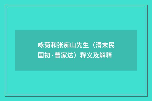 咏菊和张痴山先生（清末民国初·曹家达）释义及解释