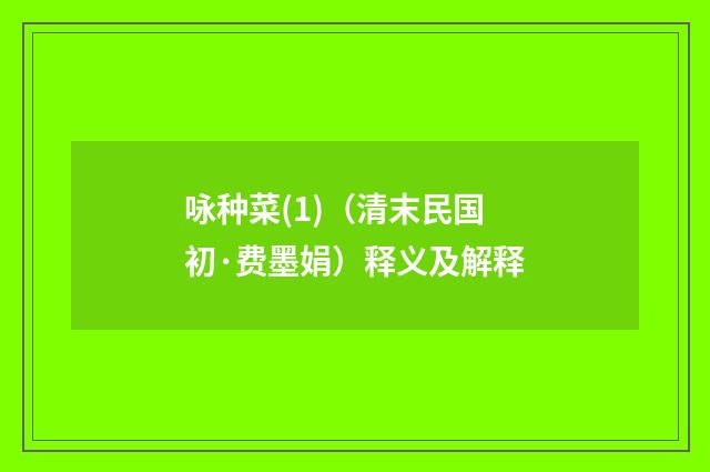 咏种菜(1)（清末民国初·费墨娟）释义及解释
