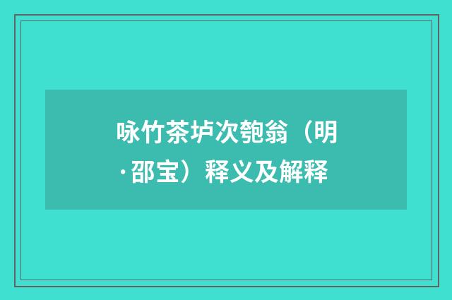咏竹茶垆次匏翁（明·邵宝）释义及解释