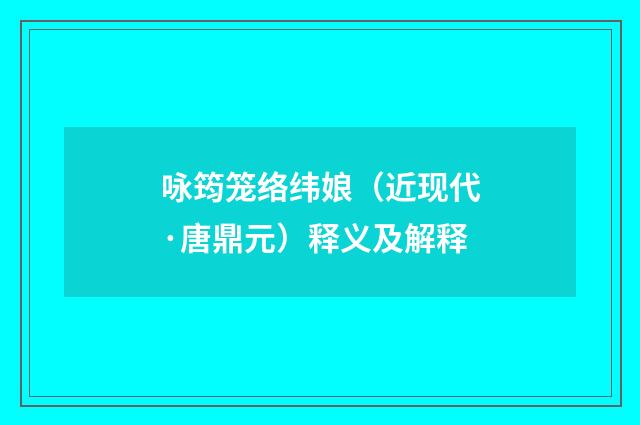 咏筠笼络纬娘（近现代·唐鼎元）释义及解释