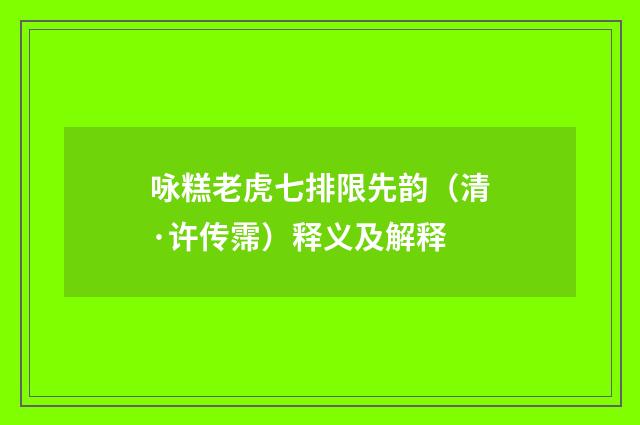咏糕老虎七排限先韵（清·许传霈）释义及解释