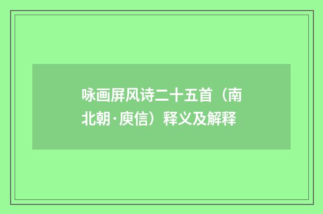 咏画屏风诗二十五首（南北朝·庾信）释义及解释