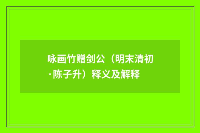 咏画竹赠剑公（明末清初·陈子升）释义及解释