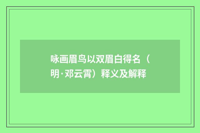 咏画眉鸟以双眉白得名（明·邓云霄）释义及解释