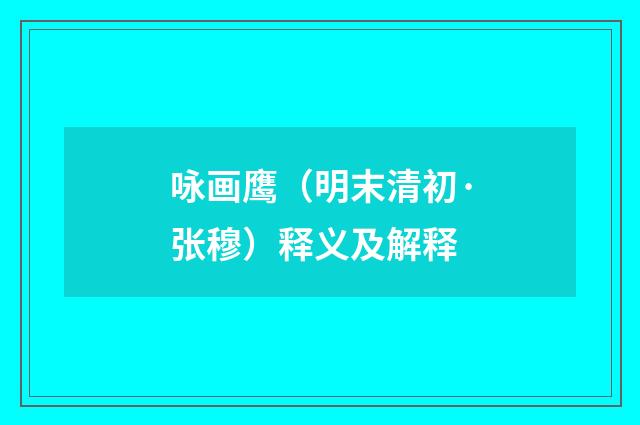 咏画鹰（明末清初·张穆）释义及解释