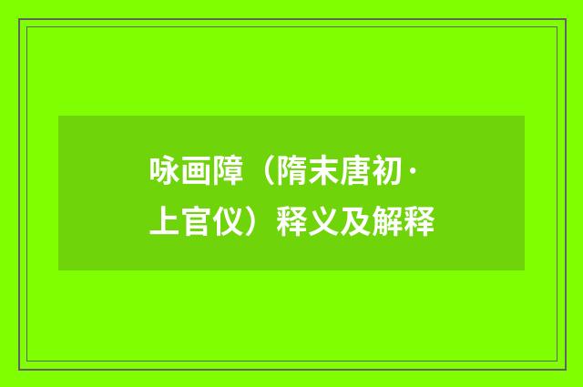 咏画障（隋末唐初·上官仪）释义及解释