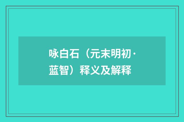 咏白石（元末明初·蓝智）释义及解释