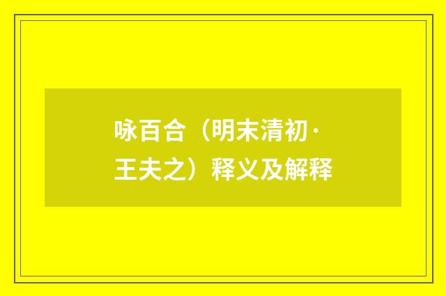 咏百合（明末清初·王夫之）释义及解释