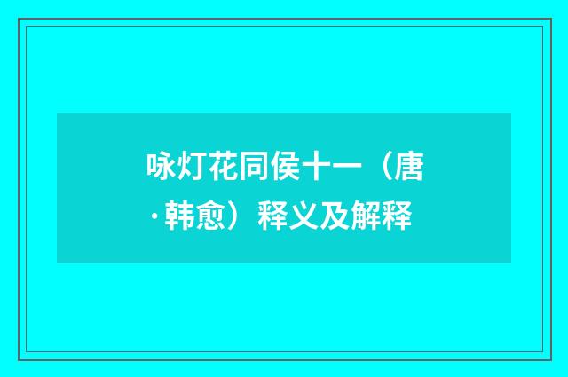 咏灯花同侯十一（唐·韩愈）释义及解释