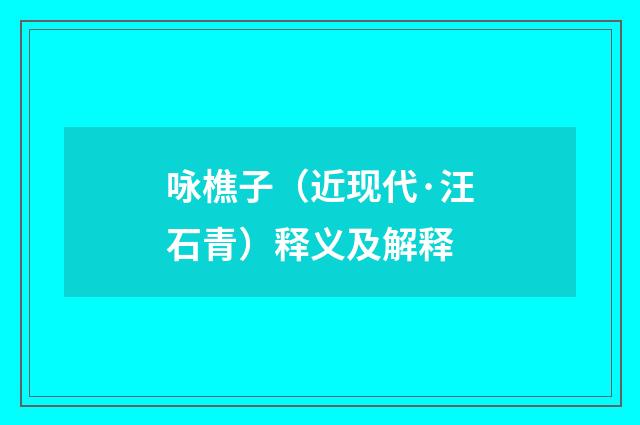 咏樵子（近现代·汪石青）释义及解释