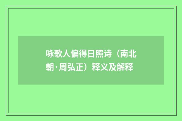 咏歌人偏得日照诗（南北朝·周弘正）释义及解释