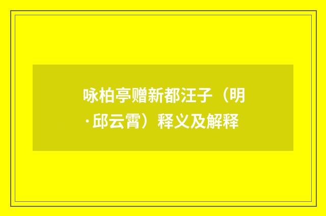 咏柏亭赠新都汪子（明·邱云霄）释义及解释