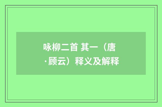 咏柳二首 其一（唐·顾云）释义及解释