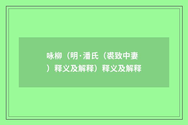 咏柳（明·潘氏（裘致中妻）释义及解释）释义及解释