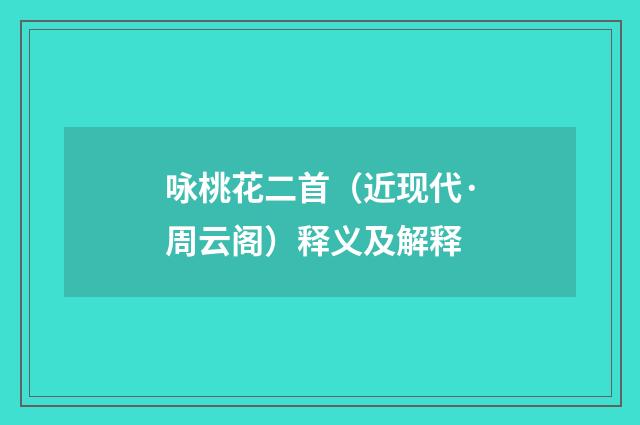 咏桃花二首（近现代·周云阁）释义及解释