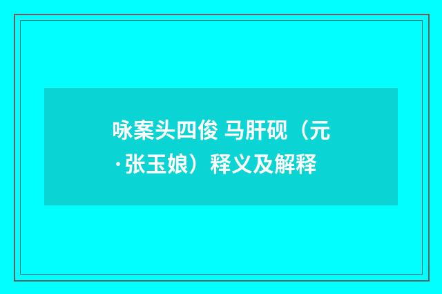 咏案头四俊 马肝砚（元·张玉娘）释义及解释