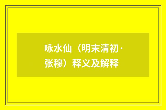 咏水仙（明末清初·张穆）释义及解释