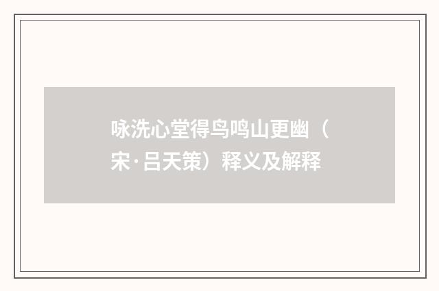 咏洗心堂得鸟鸣山更幽（宋·吕天策）释义及解释