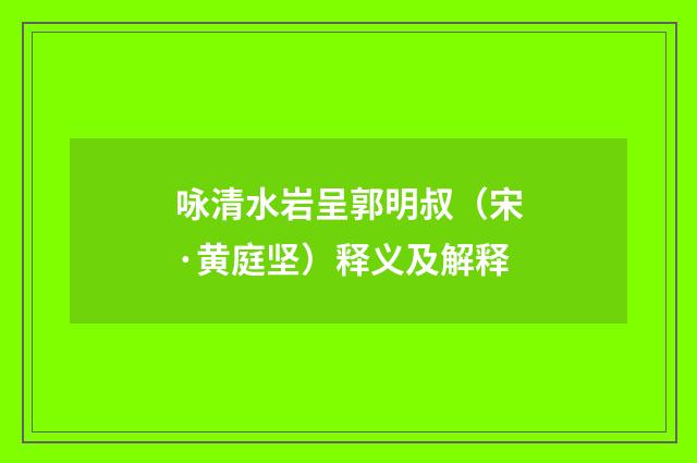 咏清水岩呈郭明叔（宋·黄庭坚）释义及解释
