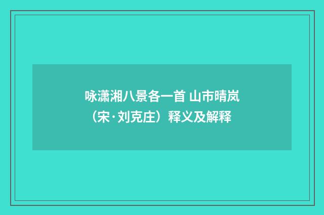 咏潇湘八景各一首 山市晴岚（宋·刘克庄）释义及解释