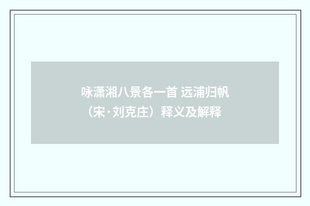咏潇湘八景各一首 远浦归帆（宋·刘克庄）释义及解释