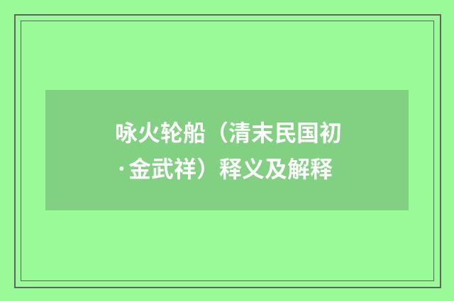 咏火轮船（清末民国初·金武祥）释义及解释