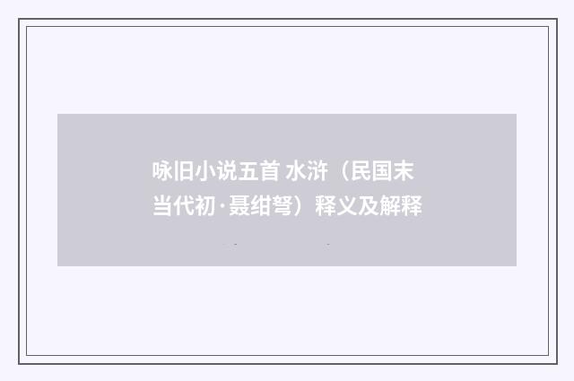 咏旧小说五首 水浒（民国末当代初·聂绀弩）释义及解释
