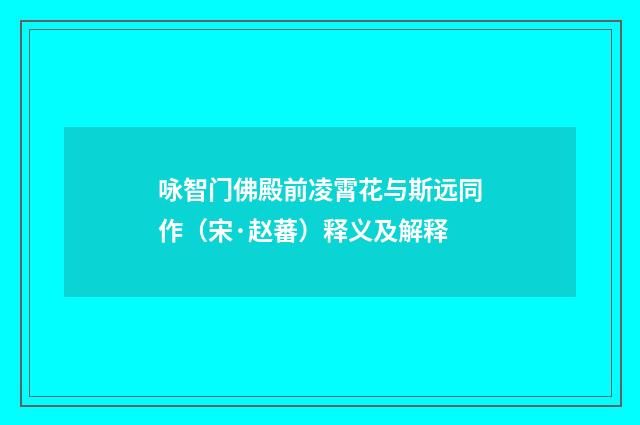 咏智门佛殿前凌霄花与斯远同作（宋·赵蕃）释义及解释