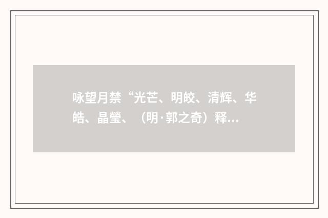 咏望月禁“光芒、明皎、清辉、华皓、晶瑩、（明·郭之奇）释义及解释