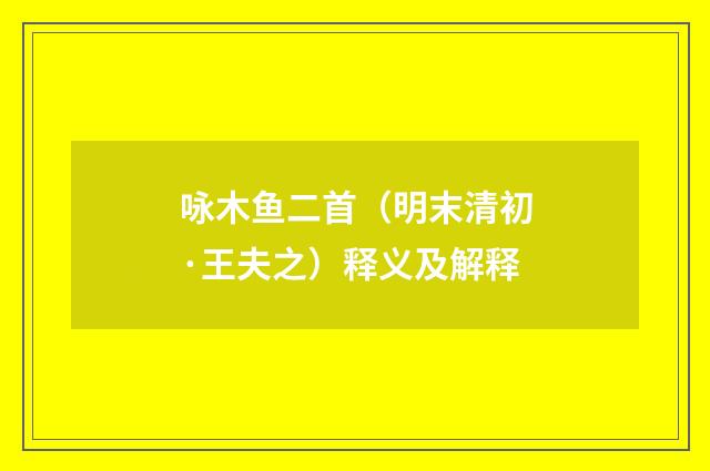 咏木鱼二首（明末清初·王夫之）释义及解释