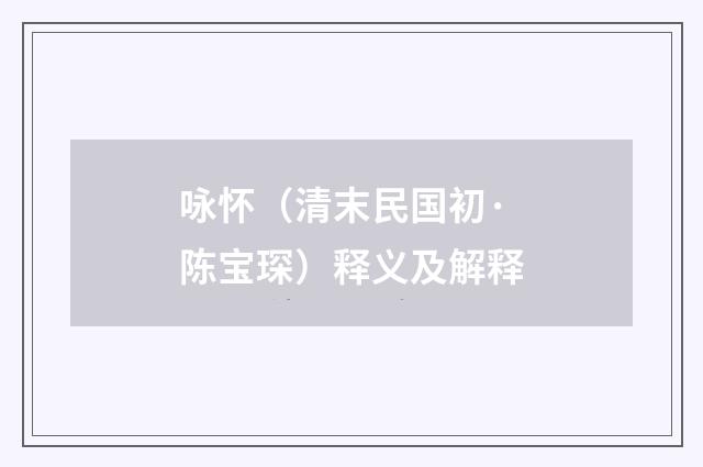 咏怀（清末民国初·陈宝琛）释义及解释