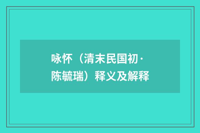 咏怀（清末民国初·陈毓瑞）释义及解释