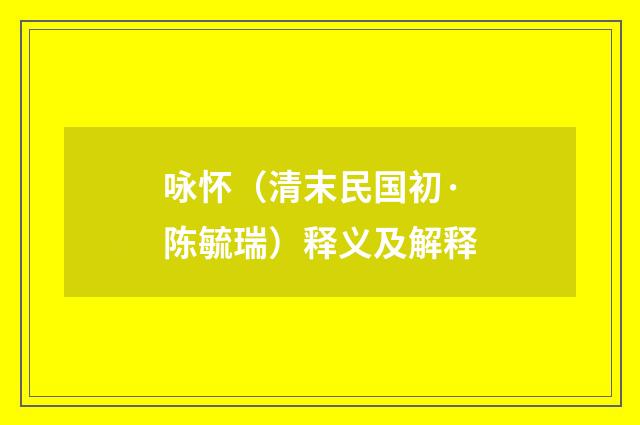 咏怀（清末民国初·陈毓瑞）释义及解释