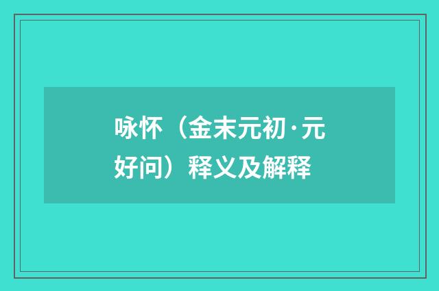 咏怀（金末元初·元好问）释义及解释